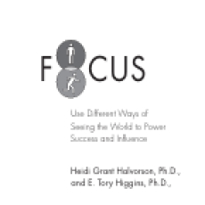 Focus _ Use Different Ways of Seeing the World for Success and Influence-Heidi Grant Halvorson & E. Tory Higgins Focus _ Use Different Ways of Seeing the World for Success and Influence-Heidi Grant Halvorson & E. Tory Higgins